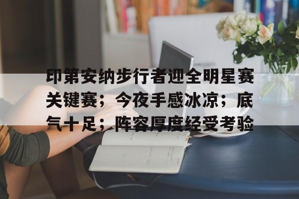 LOL直播入口 -印第安纳步行者迎全明星赛关键赛;今夜手感冰凉;底气十足;阵容厚度经受考验(印第安纳波利斯号下载)